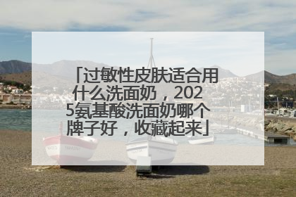 过敏性皮肤适合用什么洗面奶，2025氨基酸洗面奶哪个牌子好，收藏起来