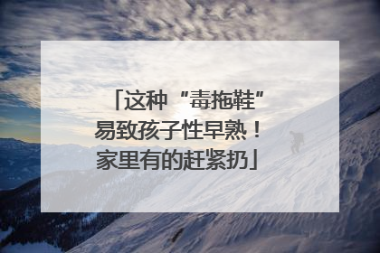 这种“毒拖鞋”易致孩子性早熟！家里有的赶紧扔