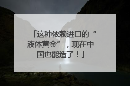这种依赖进口的“液体黄金”，现在中国也能造了！