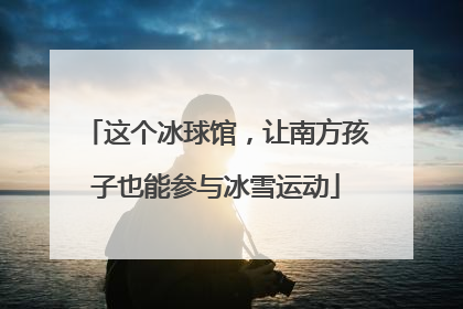 这个冰球馆，让南方孩子也能参与冰雪运动