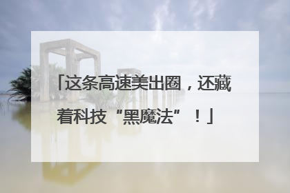 这条高速美出圈，还藏着科技“黑魔法”！