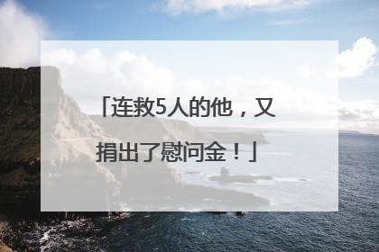连救5人的他，又捐出了慰问金！