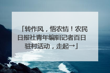 转作风，悟农情！农民日报社青年编辑记者百日驻村活动，走起→