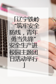辽宁铁岭“筑牢安全防线，青年勇当先锋”安全生产进校园主题团日活动举行