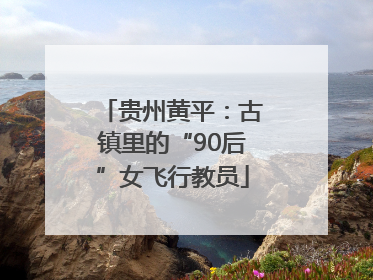 贵州黄平：古镇里的“90后”女飞行教员