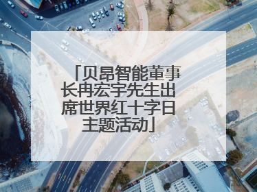 贝昂智能董事长冉宏宇先生出席世界红十字日主题活动