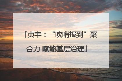 贞丰：“吹哨报到”聚合力 赋能基层治理