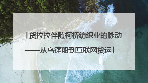 货拉拉伴随柯桥纺织业的脉动——从乌篷船到互联网货运