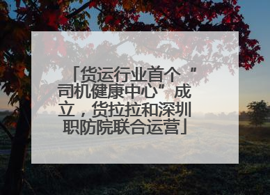 货运行业首个“司机健康中心”成立，货拉拉和深圳职防院联合运营