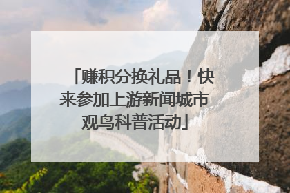 赚积分换礼品！快来参加上游新闻城市观鸟科普活动