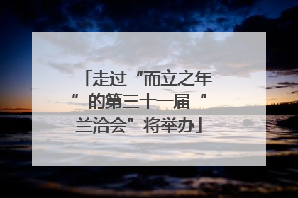 走过“而立之年”的第三十一届“兰洽会”将举办