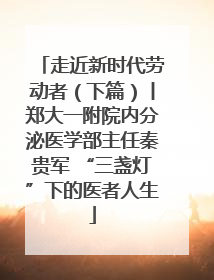 走近新时代劳动者（下篇）丨郑大一附院内分泌医学部主任秦贵军 “三盏灯”下的医者人生