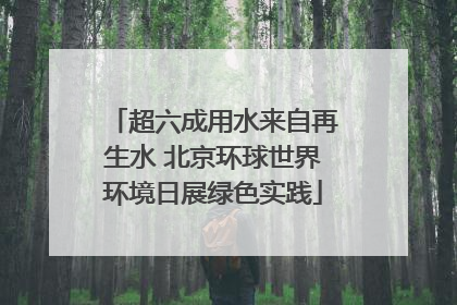 超六成用水来自再生水 北京环球世界环境日展绿色实践
