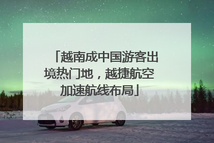 越南成中国游客出境热门地，越捷航空加速航线布局