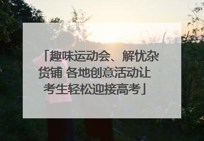 趣味运动会、解忧杂货铺 各地创意活动让考生轻松迎接高考