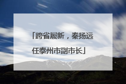 跨省履新，秦扬远任泰州市副市长