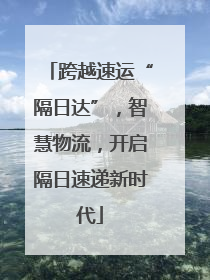 跨越速运“隔日达”，智慧物流，开启隔日速递新时代