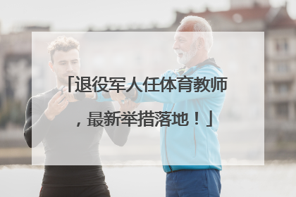 退役军人任体育教师，最新举措落地！