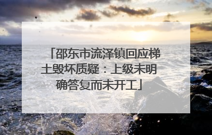邵东市流泽镇回应梯土毁坏质疑：上级未明确答复而未开工