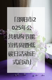 邵阳市2025年公共机构节能宣传周暨低碳日活动正式启动