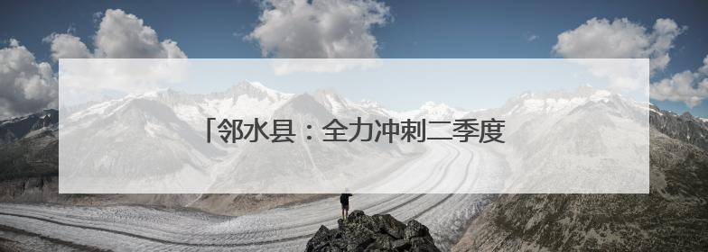 邻水县：全力冲刺二季度 奏响生产“奋进曲”