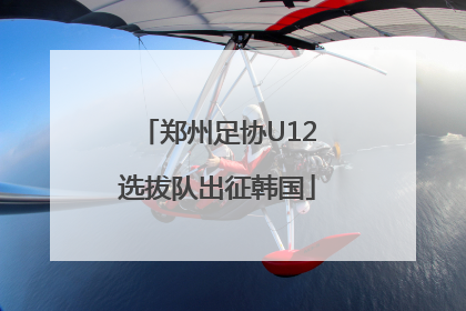 郑州足协U12选拔队出征韩国
