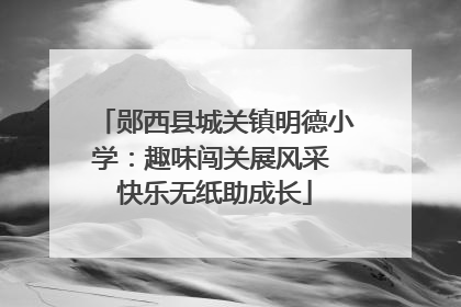 郧西县城关镇明德小学：趣味闯关展风采 快乐无纸助成长