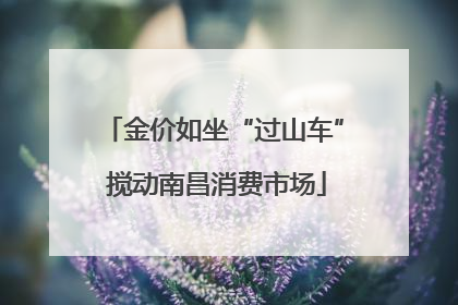金价如坐“过山车” 搅动南昌消费市场