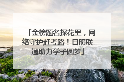 金榜题名探花里，网络守护赶考路！日照联通助力学子圆梦