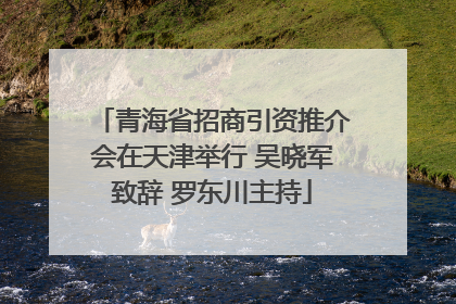 青海省招商引资推介会在天津举行 吴晓军致辞 罗东川主持
