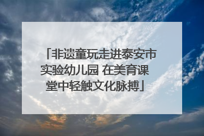 非遗童玩走进泰安市实验幼儿园 在美育课堂中轻触文化脉搏