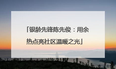 银龄先锋陈先俊：用余热点亮社区温暖之光
