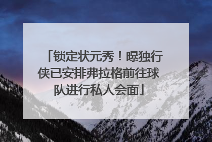 锁定状元秀！曝独行侠已安排弗拉格前往球队进行私人会面