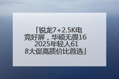锐龙7+2.5K电竞好屏，华硕无畏16 2025年轻人618大促高质价比首选