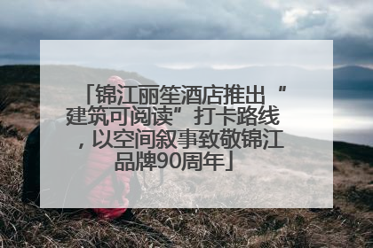 锦江丽笙酒店推出“建筑可阅读”打卡路线，以空间叙事致敬锦江品牌90周年