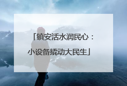 镇安活水润民心：小设备撬动大民生