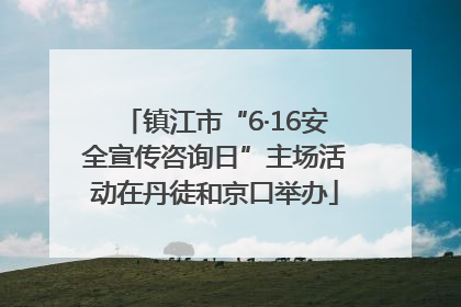 镇江市“6·16安全宣传咨询日”主场活动在丹徒和京口举办