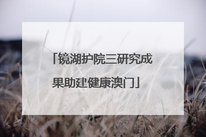 镜湖护院三研究成果助建健康澳门