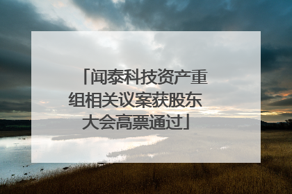 闻泰科技资产重组相关议案获股东大会高票通过