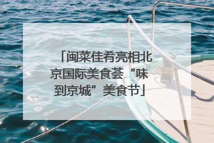 闽菜佳肴亮相北京国际美食荟“味到京城”美食节