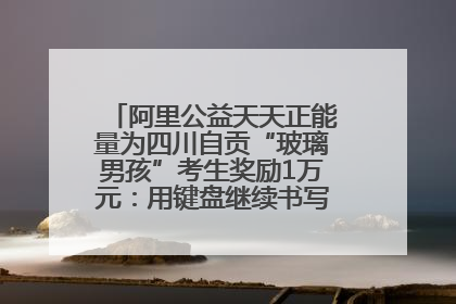 阿里公益天天正能量为四川自贡“玻璃男孩”考生奖励1万元：用键盘继续书写不设限的人生