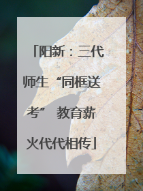 阳新：三代师生“同框送考” 教育薪火代代相传