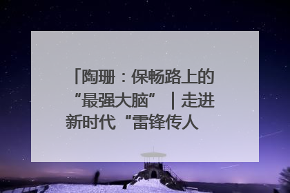 陶珊：保畅路上的“最强大脑”｜走进新时代“雷锋传人 长沙榜样”