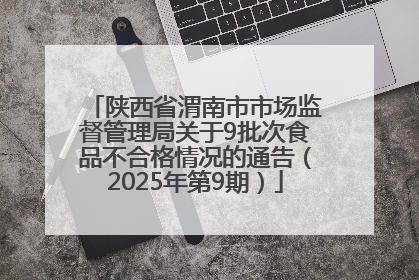 陕西省渭南市市场监督管理局关于9批次食品不合格情况的通告（2025年第9期）