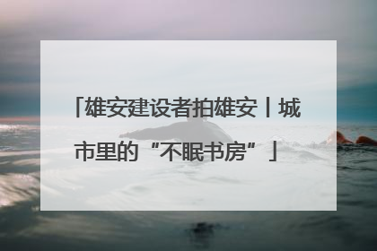 雄安建设者拍雄安丨城市里的“不眠书房”