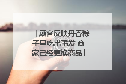 顾客反映丹香粽子里吃出毛发 商家已经更换商品