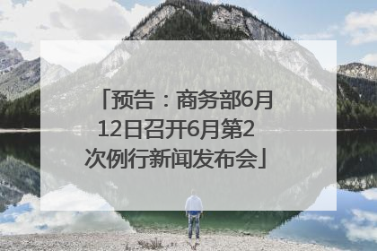预告：商务部6月12日召开6月第2次例行新闻发布会
