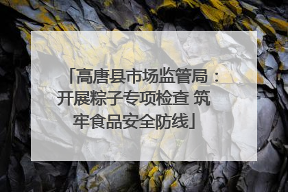 高唐县市场监管局：开展粽子专项检查 筑牢食品安全防线