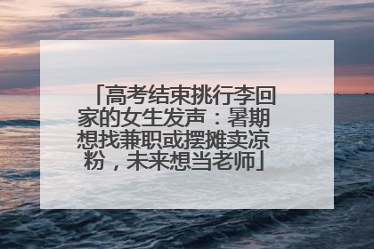 高考结束挑行李回家的女生发声：暑期想找兼职或摆摊卖凉粉，未来想当老师
