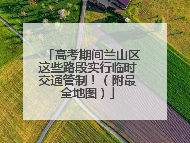 高考期间兰山区这些路段实行临时交通管制！（附最全地图）